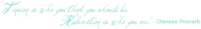 "Tension is who you think you should be. Relaxation is who you are." - Chinese Proverb